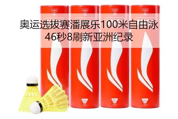奥运选拔赛潘展乐100米自由泳46秒8刷新亚洲纪录