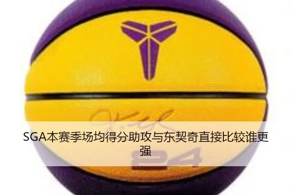 SGA本赛季场均得分助攻与东契奇直接比较谁更强