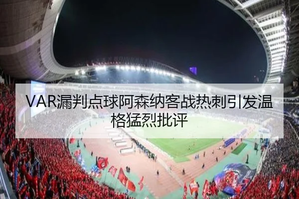 VAR漏判点球阿森纳客战热刺引发温格猛烈批评