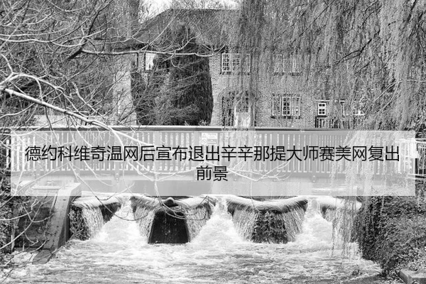 德约科维奇温网后宣布退出辛辛那提大师赛美网复出前景