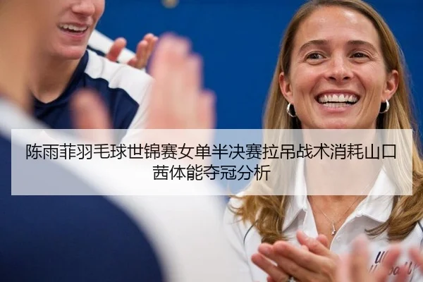 chen-yu-fei-yu-mao-qiu-shi-jin-sai-nv-dan-ban-jue-sai-la-diao-zhan-shu-xiao-hao-shan-kou-qian-ti-neng-duo-guan-fen-xi-3-933.jpg