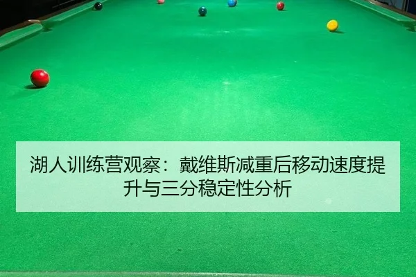 湖人训练营观察：戴维斯减重后移动速度提升与三分稳定性分析